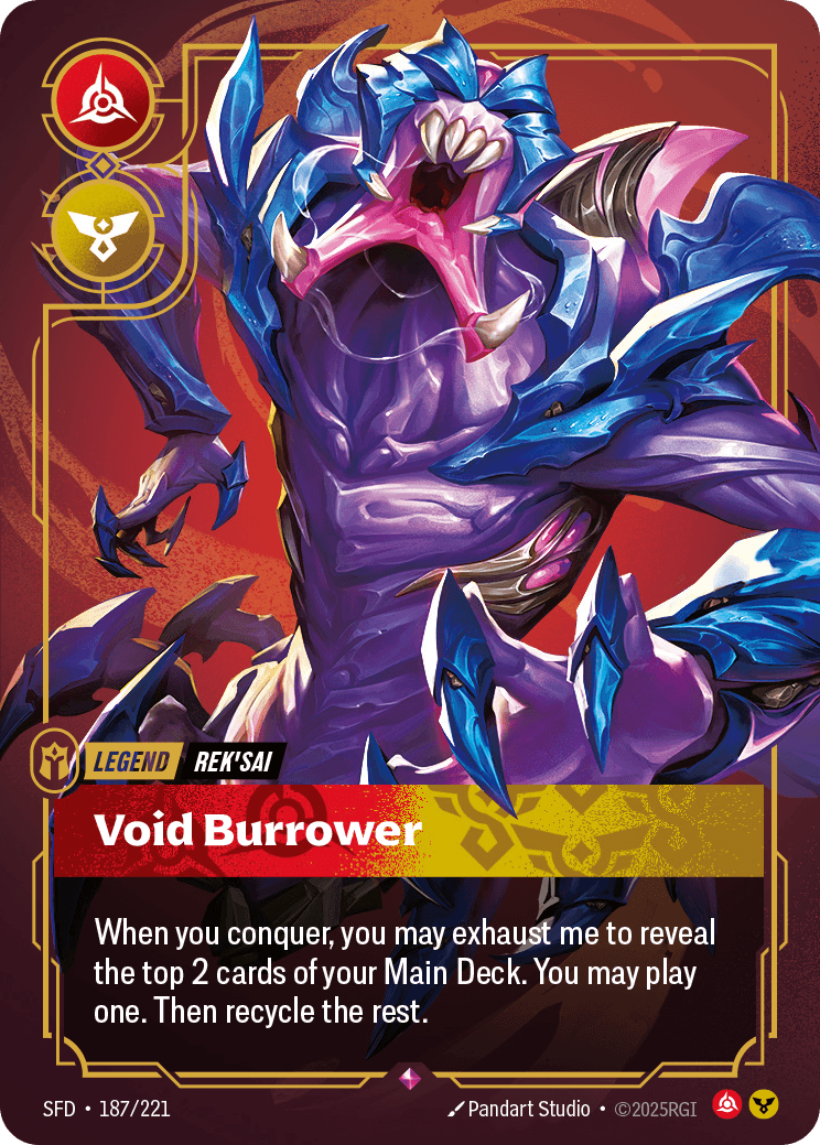 Riftbound Legend: Void Burrower. When you conquer, you may exhaust me to reveal the top 2 cards of your Main Deck. You may banish one, then play it. Recycle the rest.